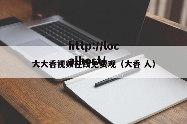 大大香视频在线免费观(大香 人)