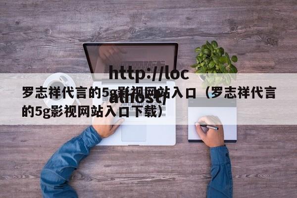 罗志祥代言的5g影视网站入口(罗志祥代言的5g影视网站入口下载)