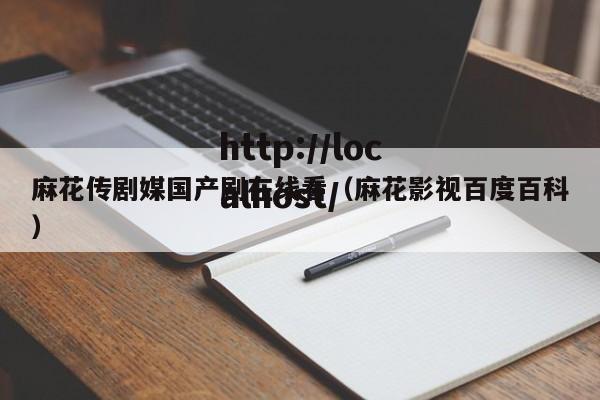麻花传剧媒国产剧在线看(麻花影视百度百科)