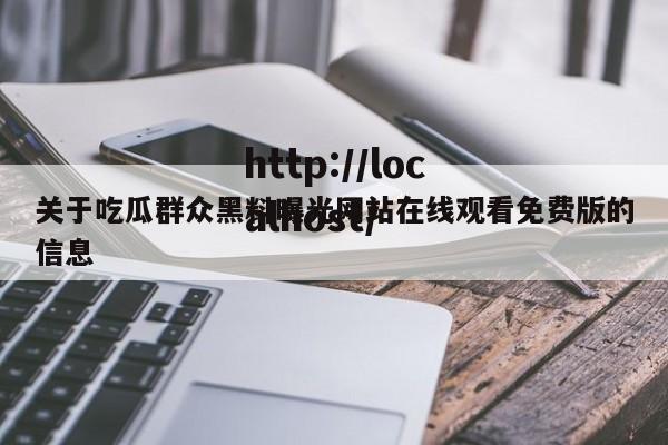 关于吃瓜群众黑料曝光网站在线观看免费版的信息