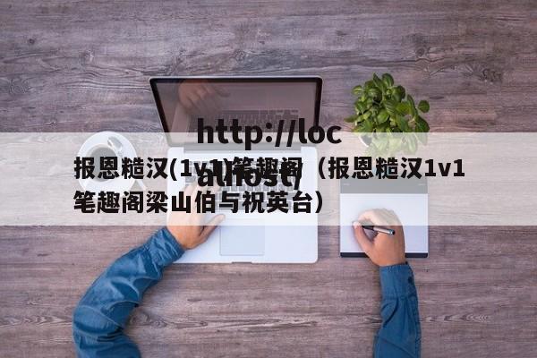 报恩糙汉(1v1)笔趣阁(报恩糙汉1v1笔趣阁梁山伯与祝英台)