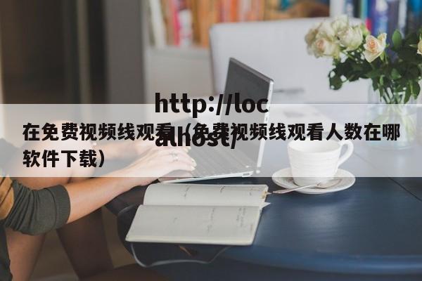 在免费视频线观看(免费视频线观看人数在哪软件下载)