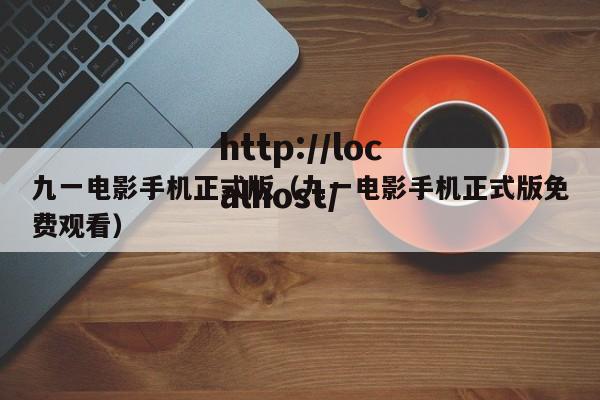 九一电影手机正式版(九一电影手机正式版免费观看)