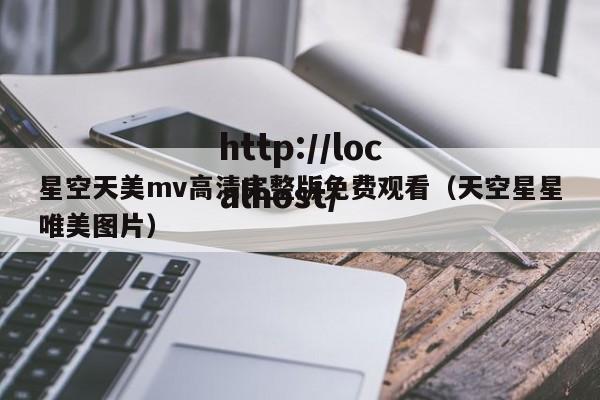 星空天美mv高清完整版免费观看(天空星星唯美图片)