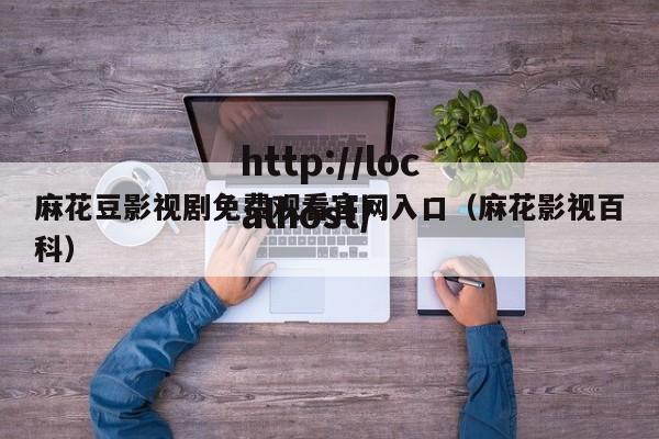 麻花豆影视剧免费观看官网入口(麻花影视百科)