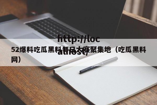 52爆料吃瓜黑料每日大赛聚集地(吃瓜黑料网)