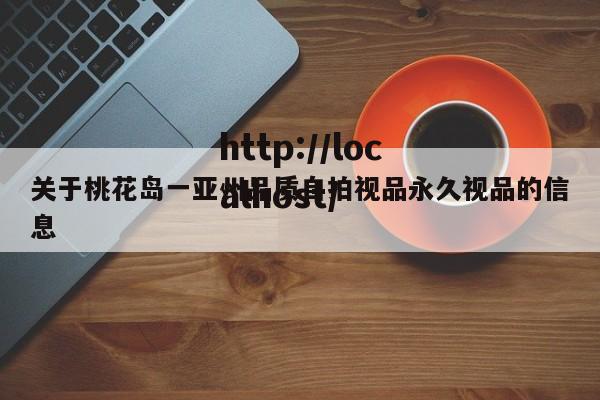 关于桃花岛一亚州品质自拍视品永久视品的信息